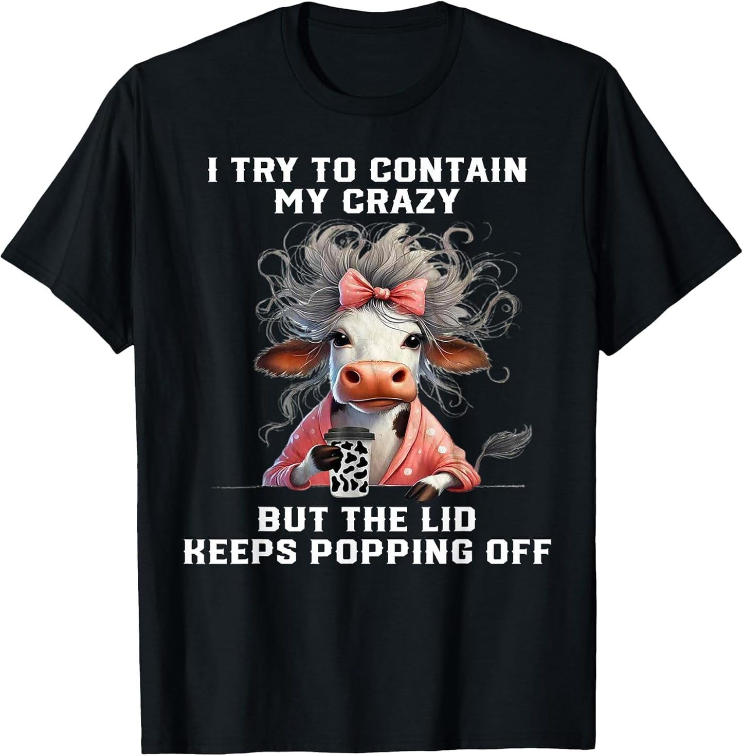 Cow I Try to Contain My Crazy But The Lid Keeps Popping Off