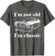 I'm Not Old I'm Classic Shirt Funny Men Women Old Man Lady