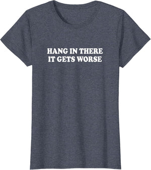 Hang in There It Gets Worse Shirt Funny Saying Men Women