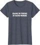 Hang in There It Gets Worse Shirt Funny Saying Men Women