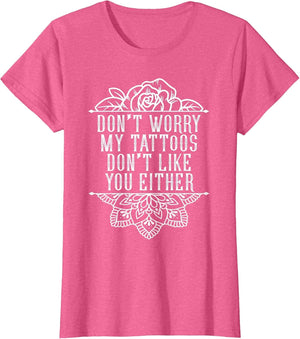 Don't Worry My Tattoos Don't Like You Either Funny Inked