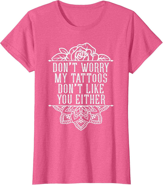 Don't Worry My Tattoos Don't Like You Either Funny Inked