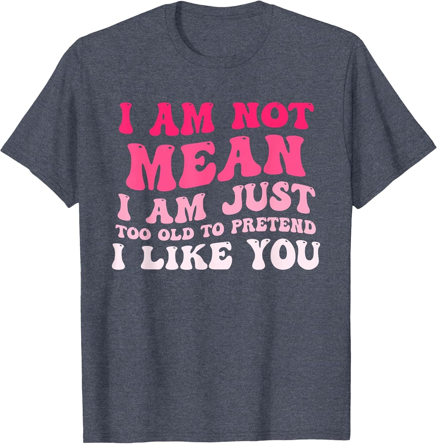 I'm Not Mean I Am Just Too Old to Pretend I Like You