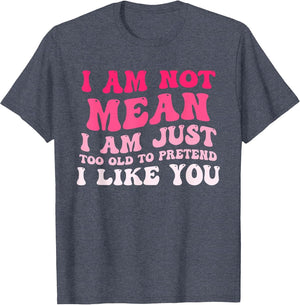 I'm Not Mean I Am Just Too Old to Pretend I Like You