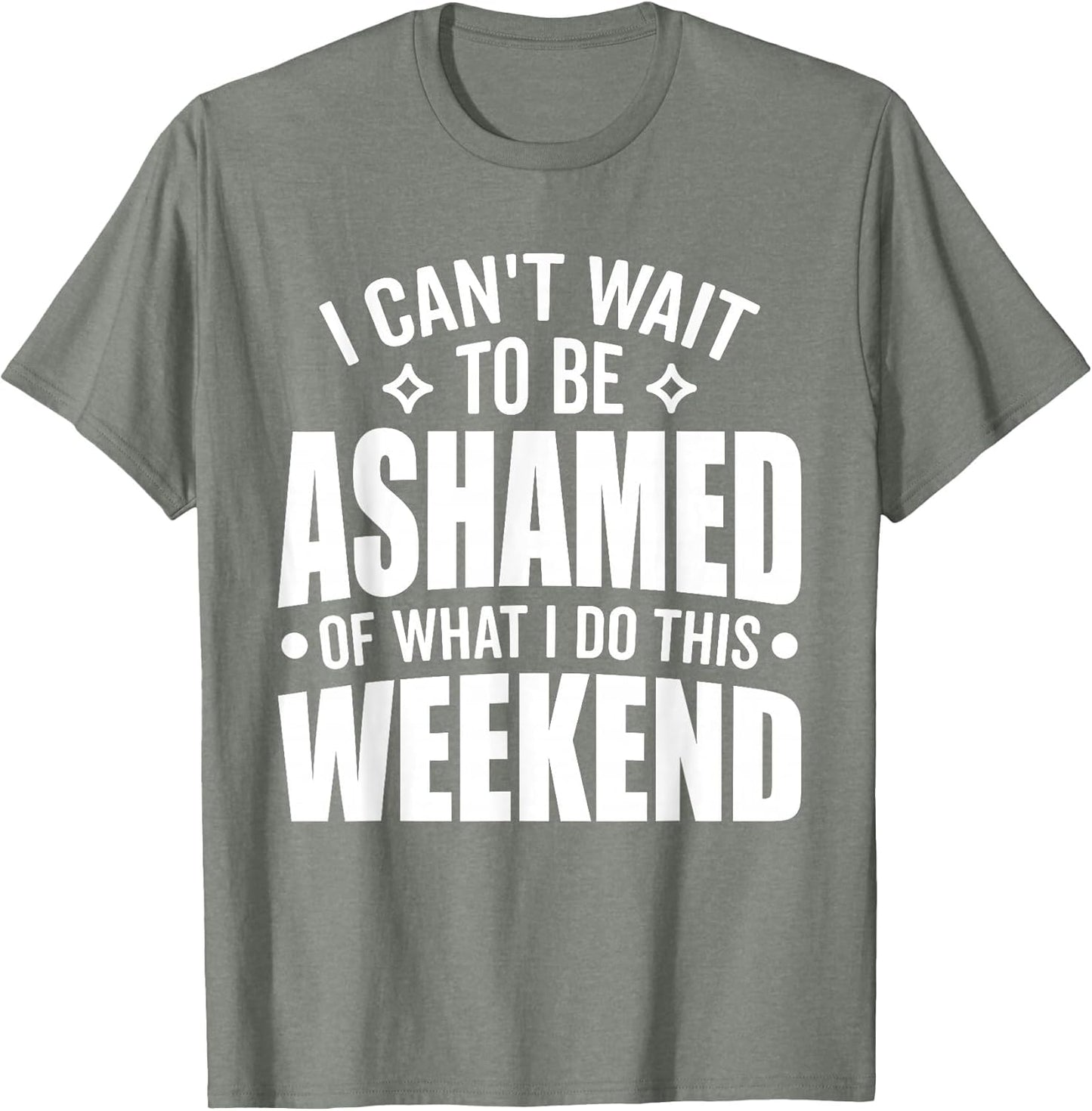 I Can't Wait to Be Ashamed of What I Do This Weekend Funny