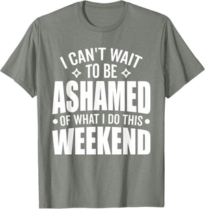 I Can't Wait to Be Ashamed of What I Do This Weekend Funny