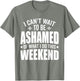 I Can't Wait to Be Ashamed of What I Do This Weekend Funny