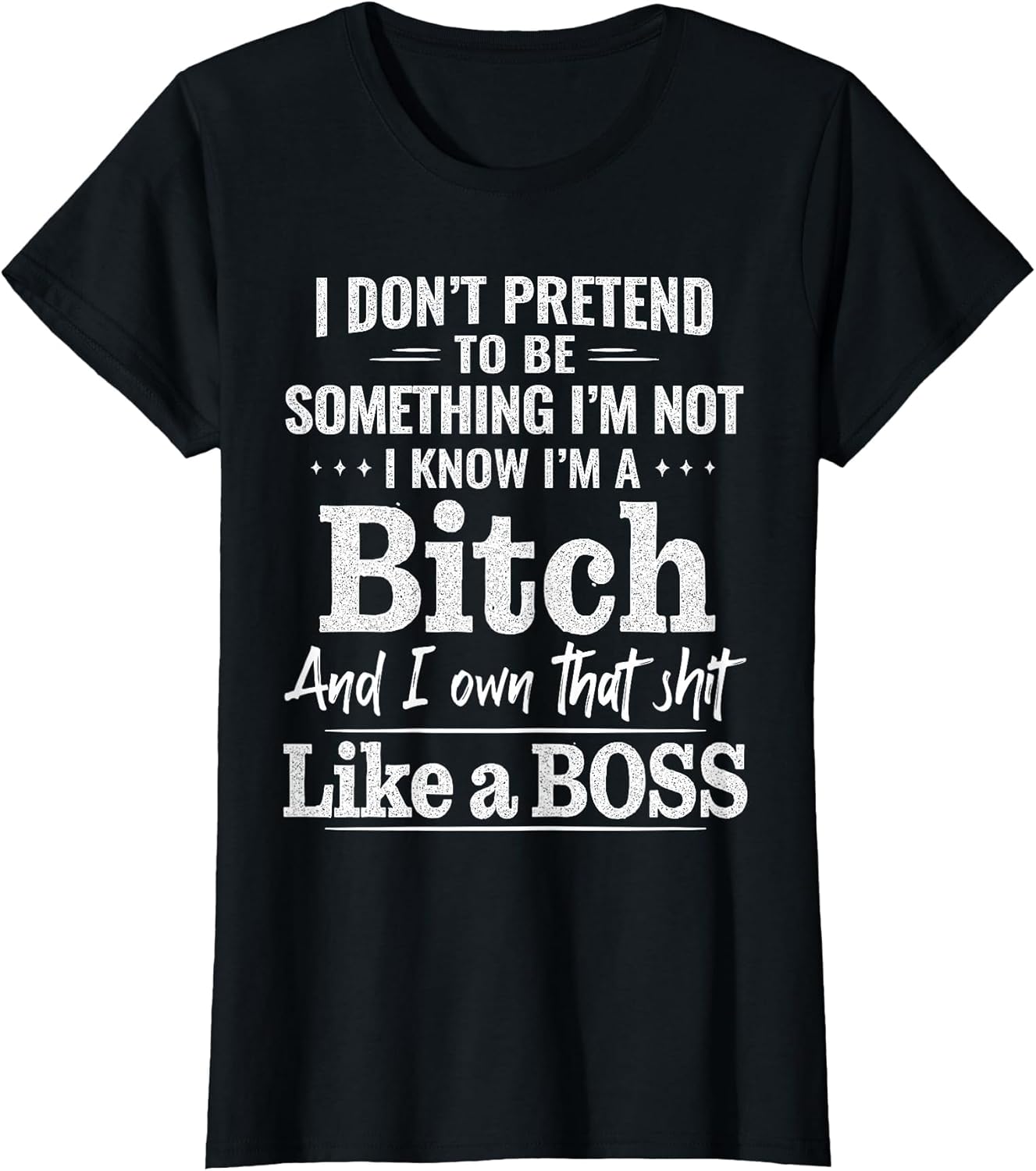 I Don’t Pretend to Be Something I’m Not I Know I’m A Bitch