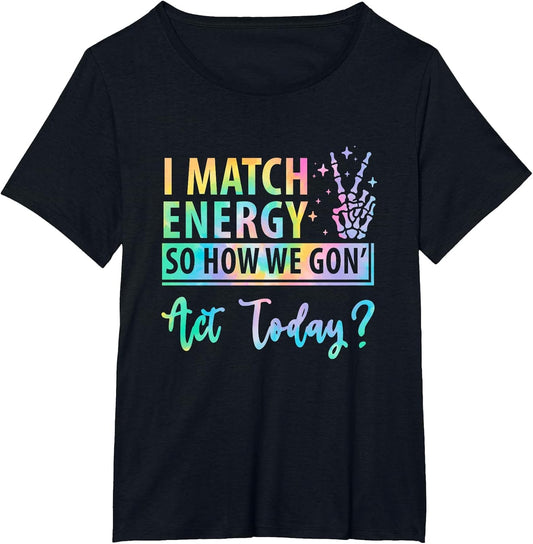 I Match Energy So How We Gone Act Today Funny Saying