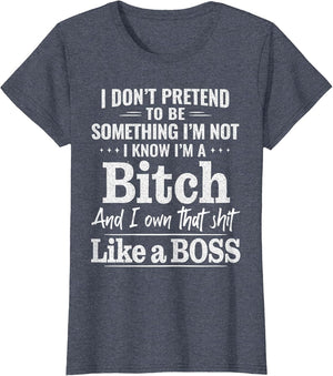 I Don’t Pretend to Be Something I’m Not I Know I’m A Bitch