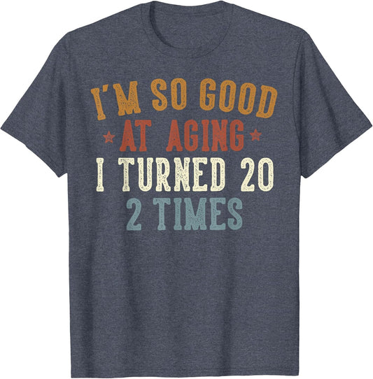 Im So Good at Aging I Turned 20 2 Times 40-Year-Old Birthday