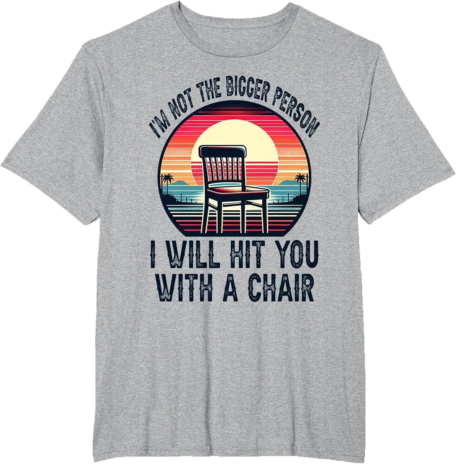 I'm Not The Bigger Person I'll Hit You with A Chair Funny