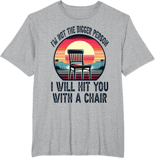 I'm Not The Bigger Person I'll Hit You with A Chair Funny
