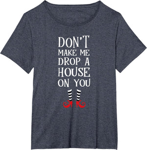 Don't Make Me Drop A House On You T Shirt Wicked Funny