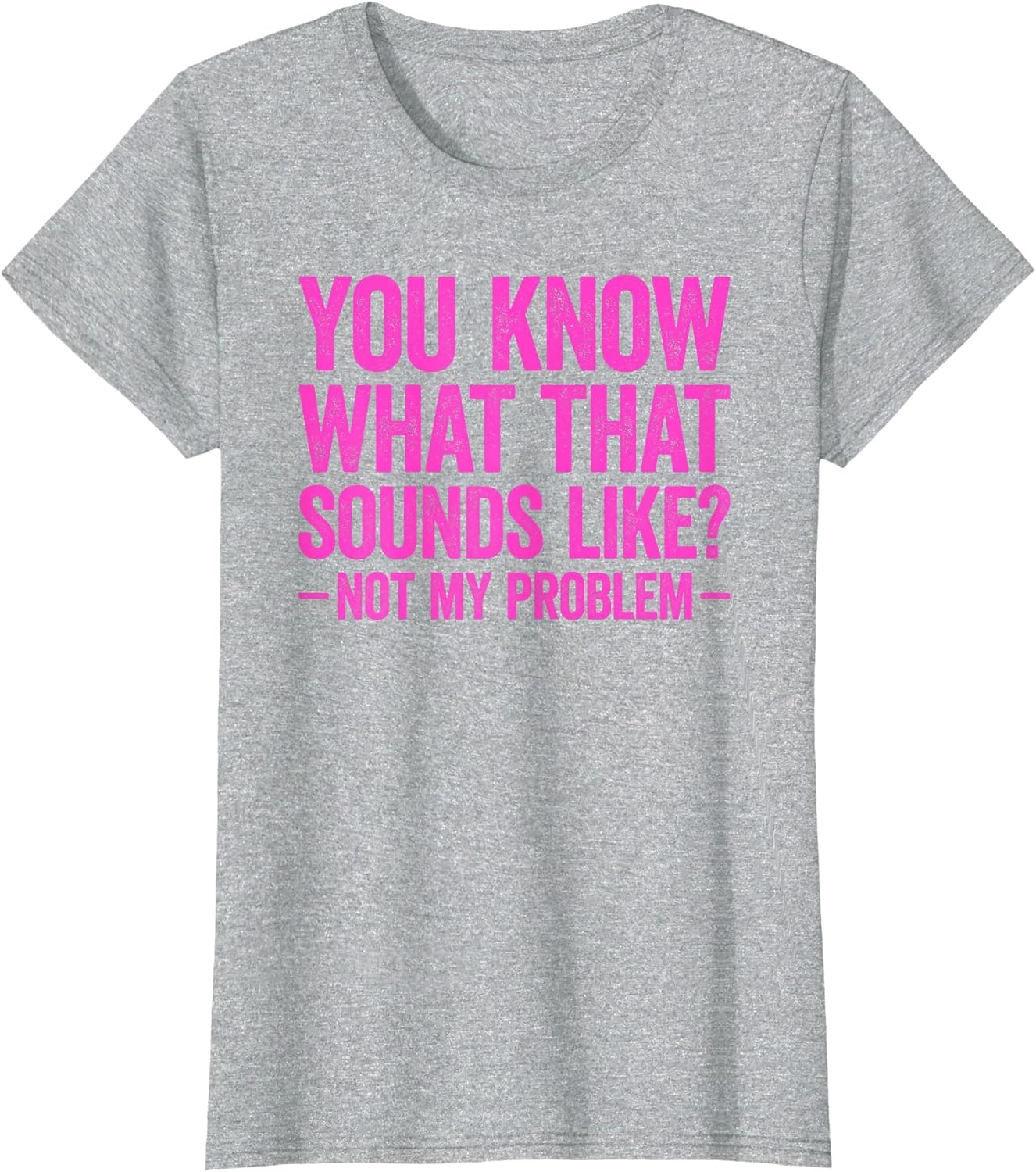You Know What That Sounds Like Not My Problem