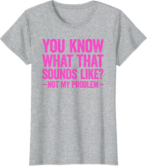 You Know What That Sounds Like Not My Problem