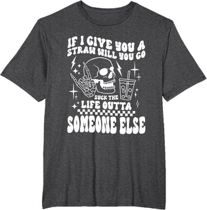 if i give You a Straw Will You go Suck The Life Outta...