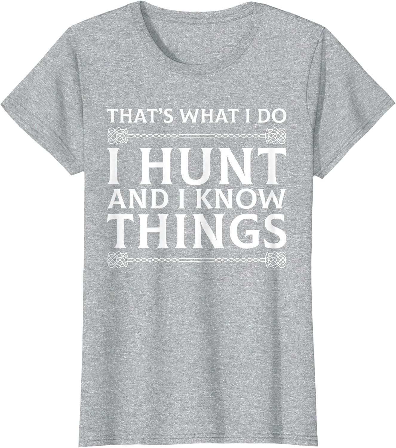 I Hunt and I Know Things Sarcastic Hunter Fun T Shirt