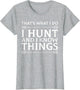 I Hunt and I Know Things Sarcastic Hunter Fun T Shirt