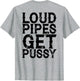 Loud Pipes Get Pussy Funny Sarcastic Saying (ON Back)
