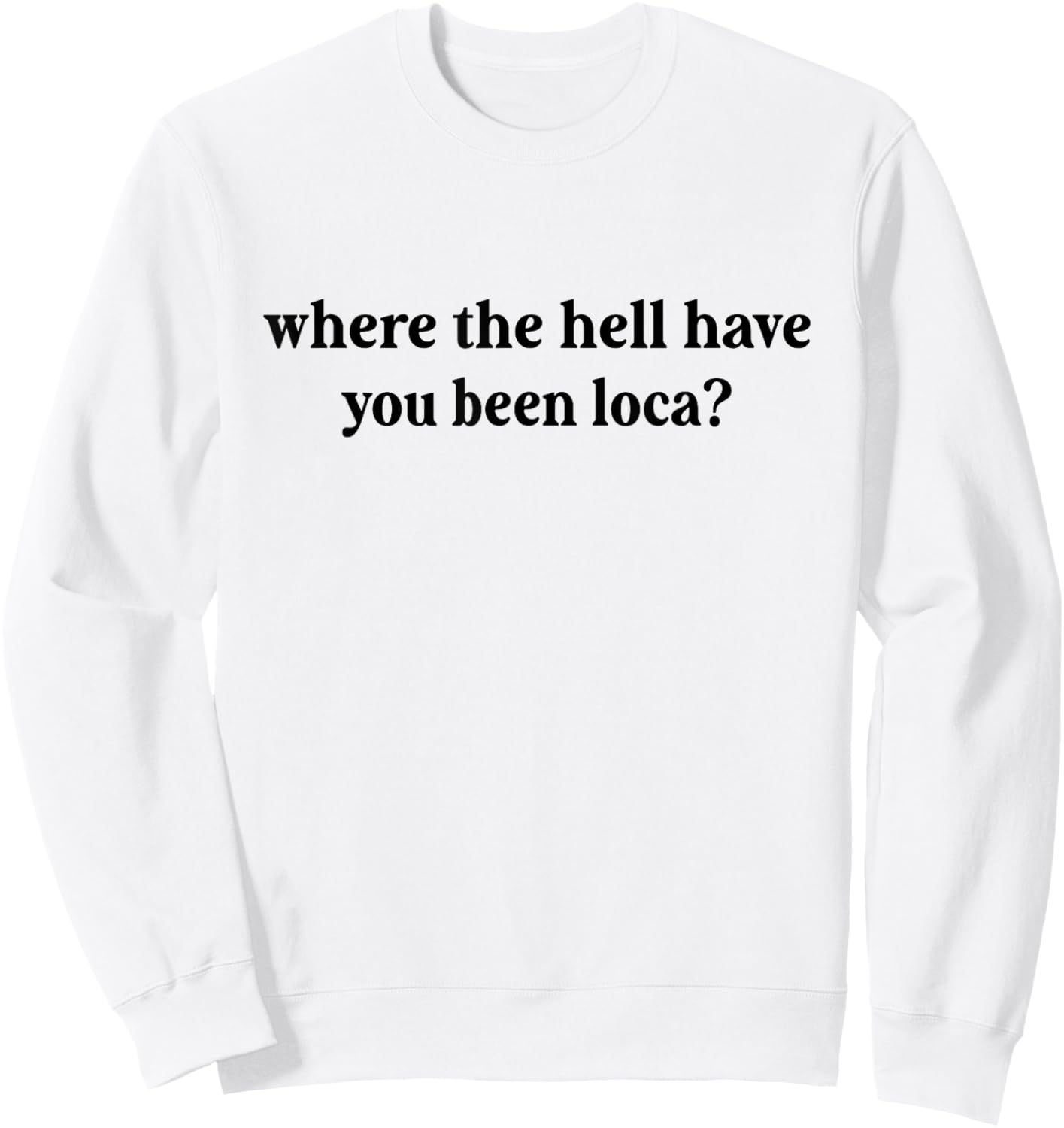 Where The Hell Have You Been Loca, Meme Funny 90s Sweatshirt - Sweatshirt | White