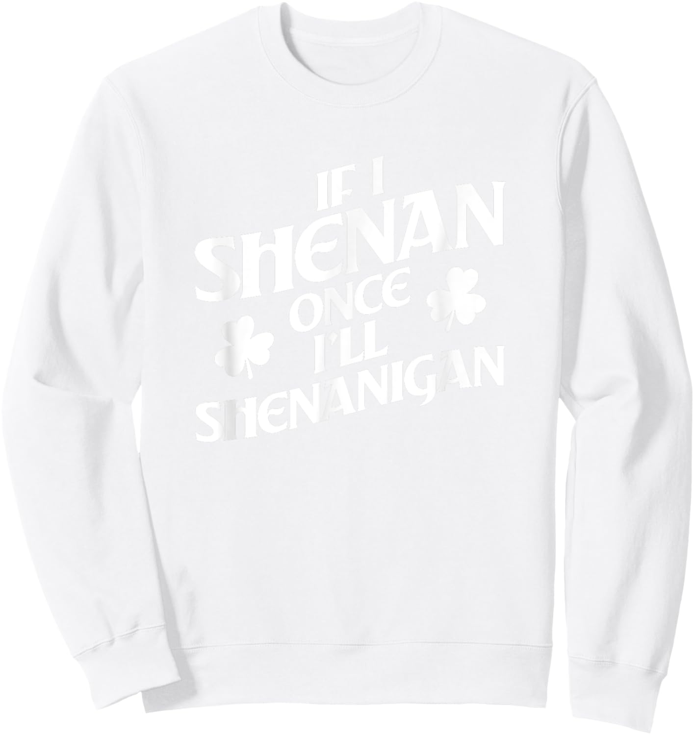 If I Shenan Once I'll Shenanigan St. Patricks Day Sweatshirt - Sweatshirt | White