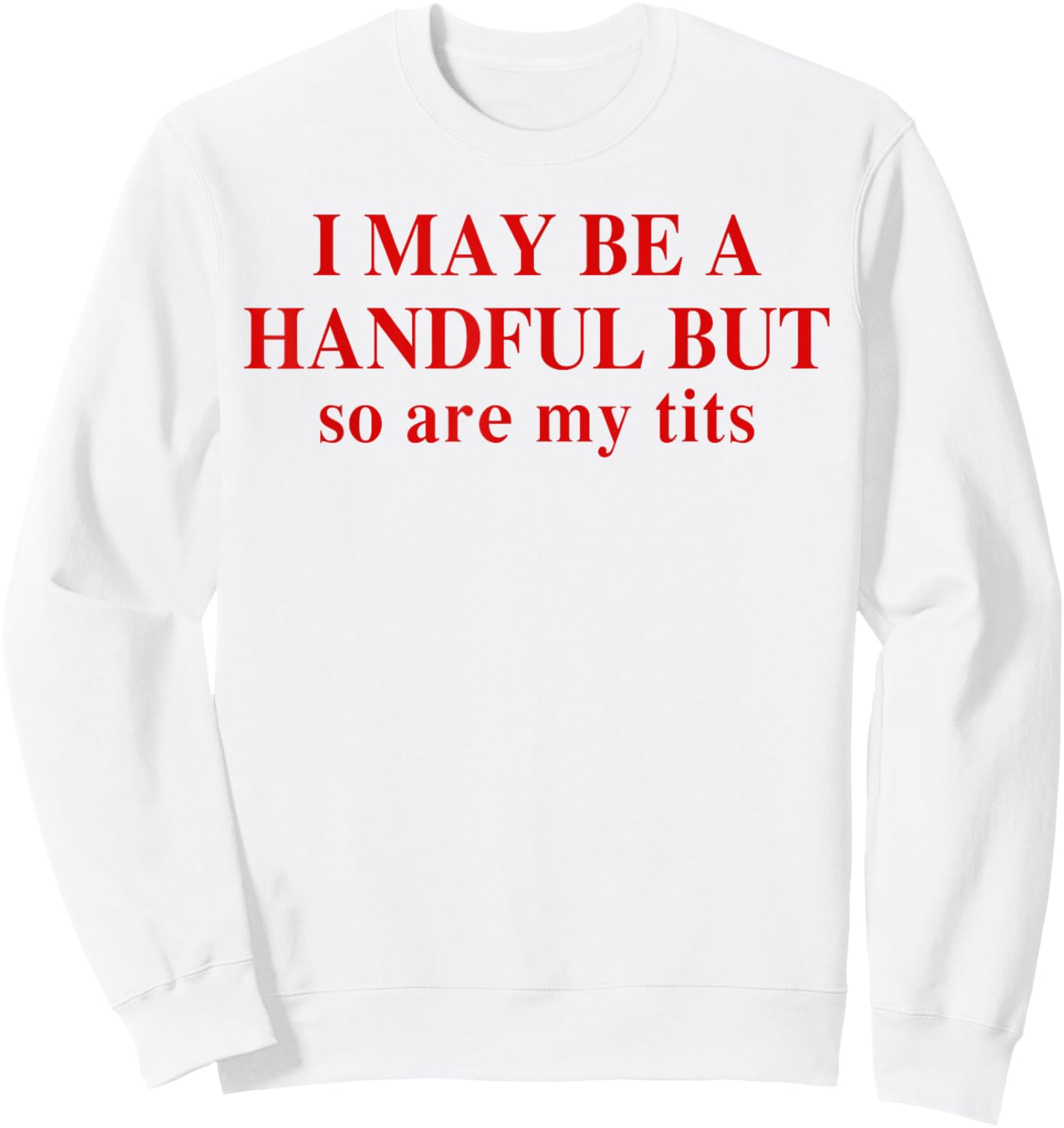 I May Be A Handful But So Are My Tits Funny Saying Quote Sweatshirt - Sweatshirt | White