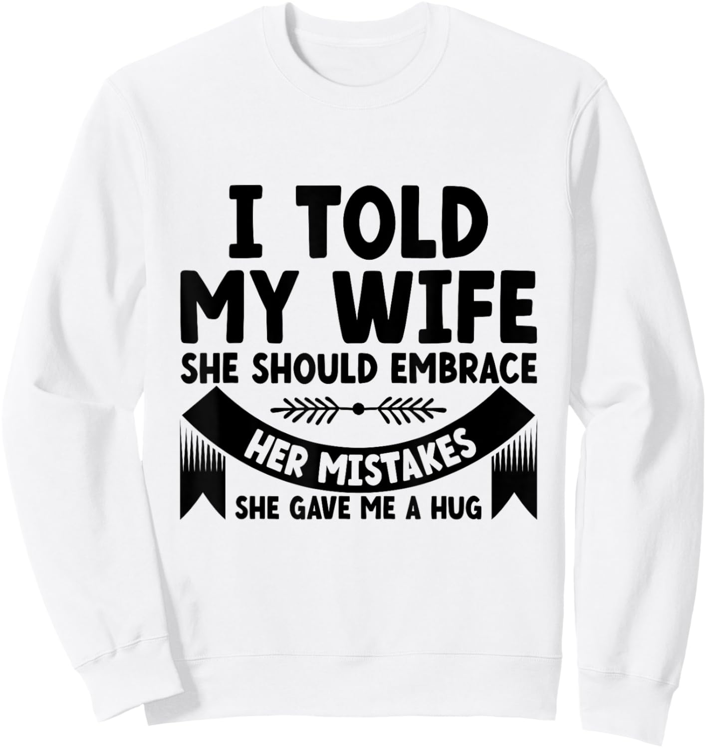 I Told My Wife She Should Embrace Her Mistakes Dad Joke Sweatshirt - Sweatshirt | White
