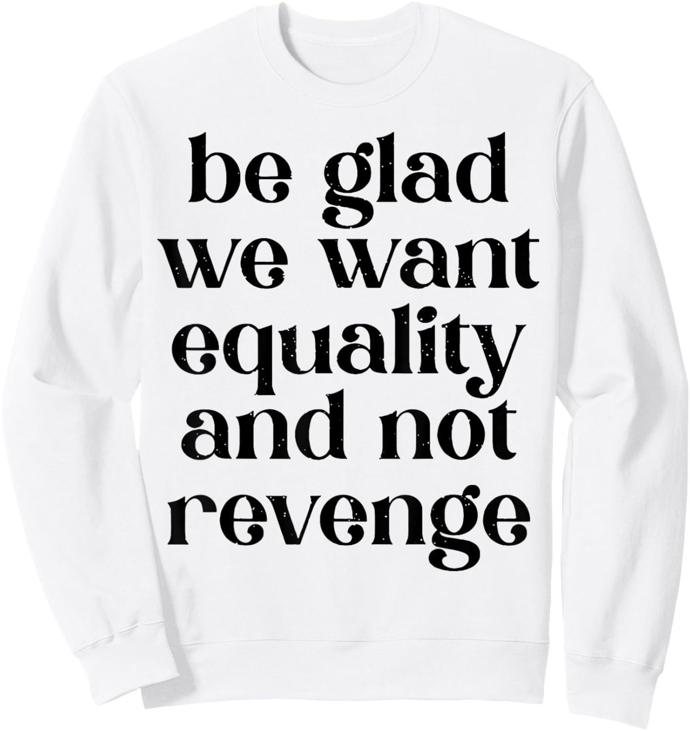 Be Glad We Want Equality And Not Revenge Sweatshirt - Sweatshirt | White