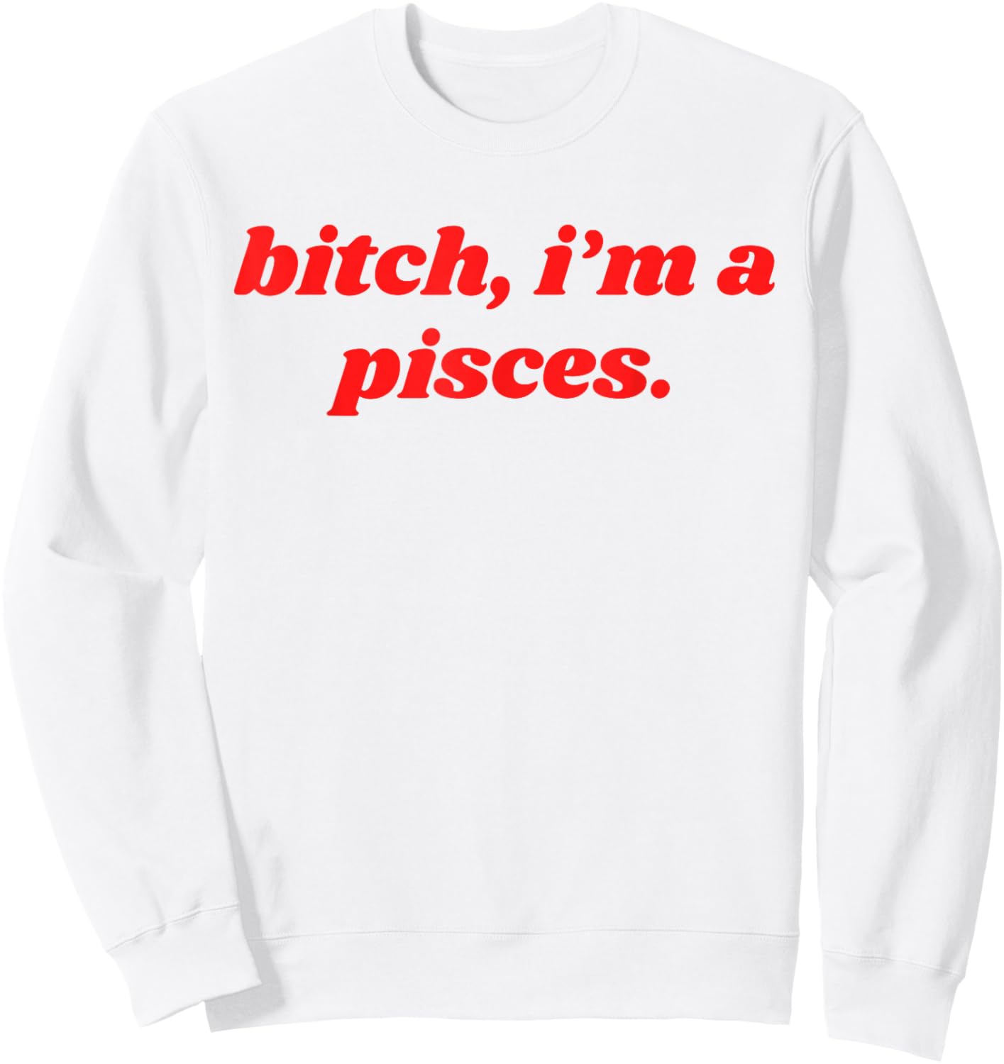 Bitch I'm A Pisces Funny Horoscope Slogan Attitude Statement Sweatshirt - Sweatshirt | White
