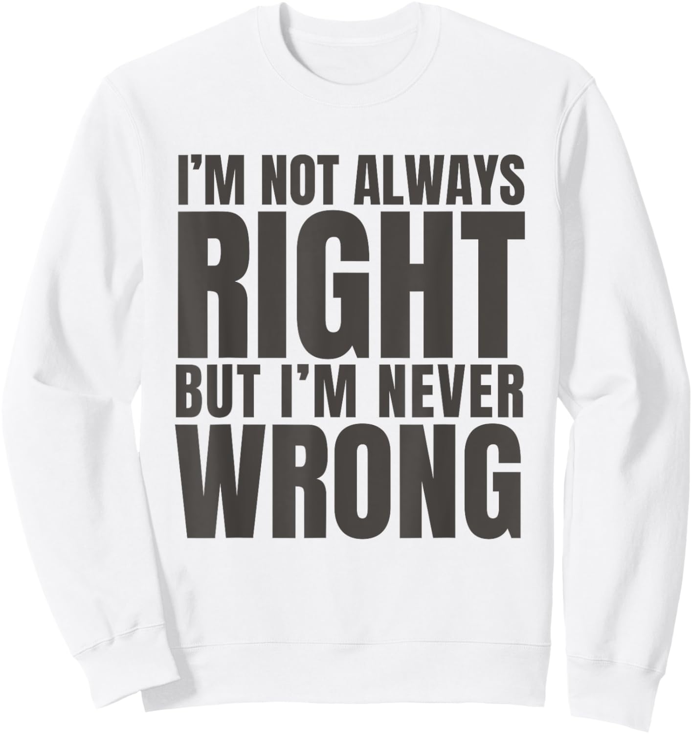 I'm Not Always Right But I'm Never Wrong Funny Sarcasm Quote Sweatshirt - Sweatshirt | White