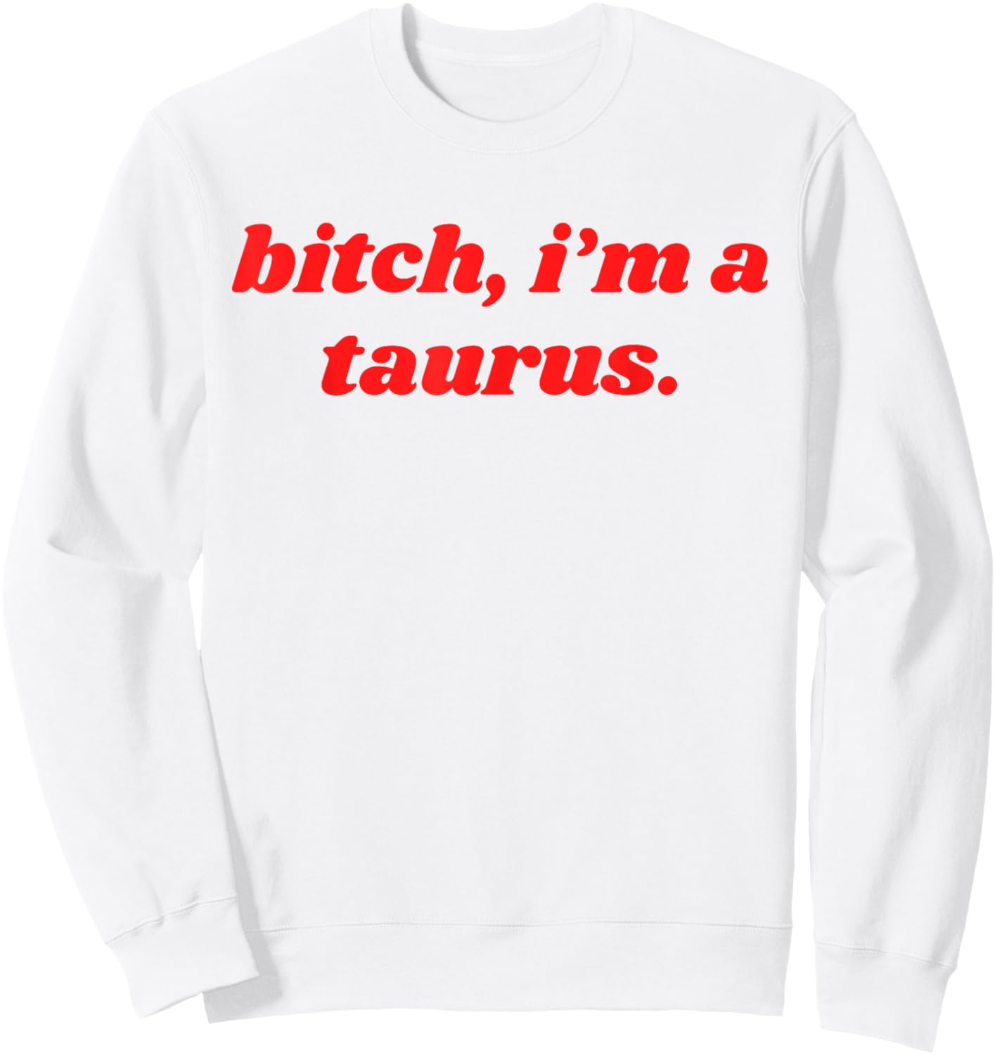 Bitch I'm A Taurus Funny Horoscope Slogan Attitude Statement Sweatshirt - Sweatshirt | White