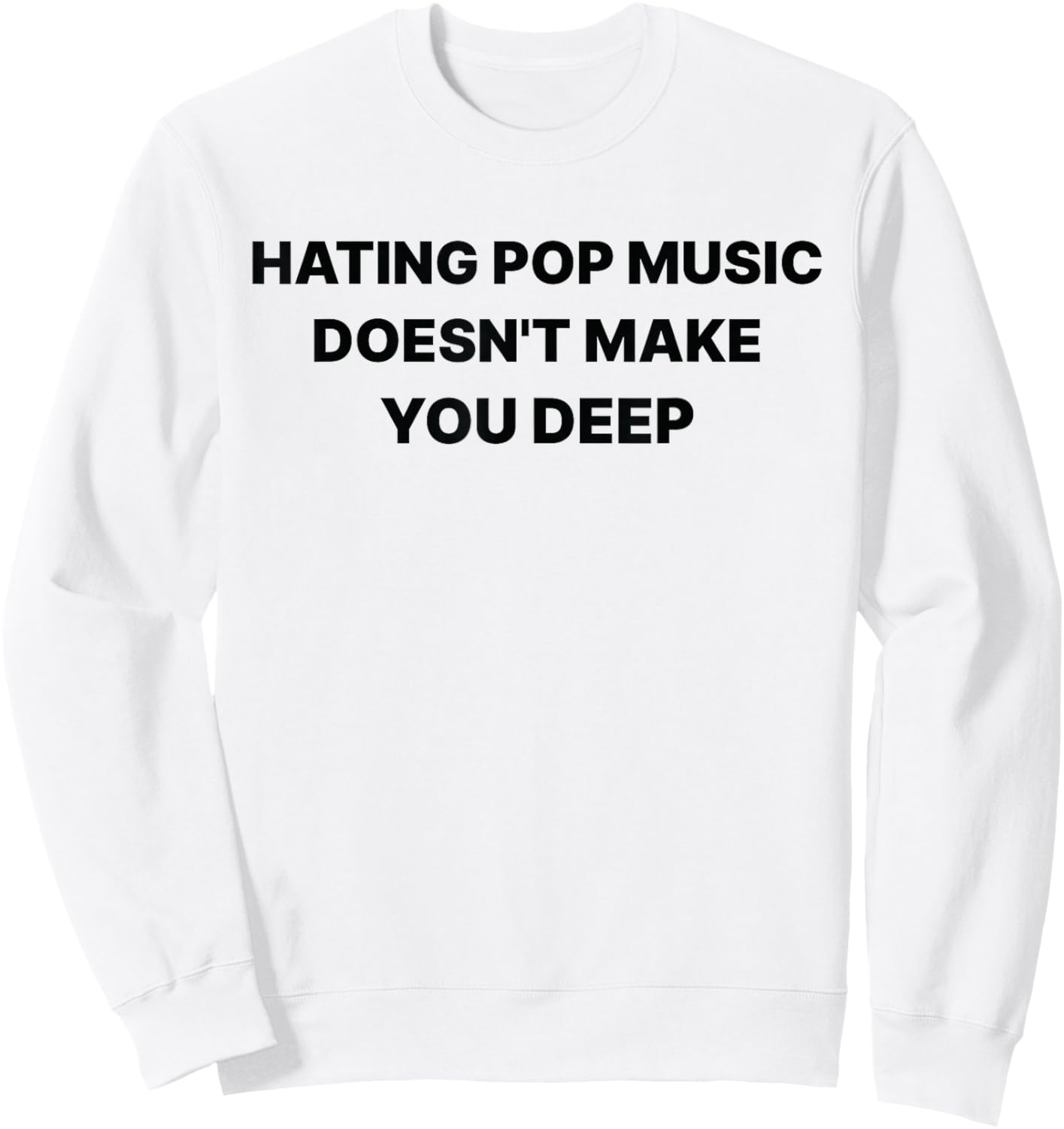 Hating Pop Music Doesn't Make You Deep Funny Music Sarcastic Sweatshirt - Sweatshirt | White