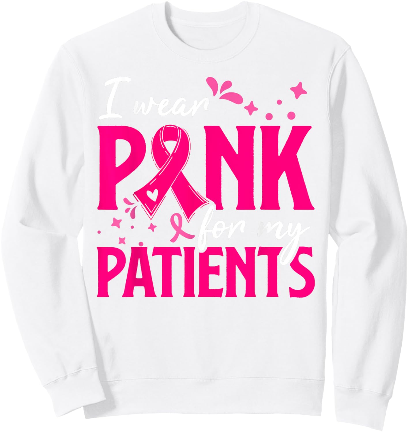 I Wear Pink For My Patients Support Breast Cancer Awareness Sweatshirt - Sweatshirt | White
