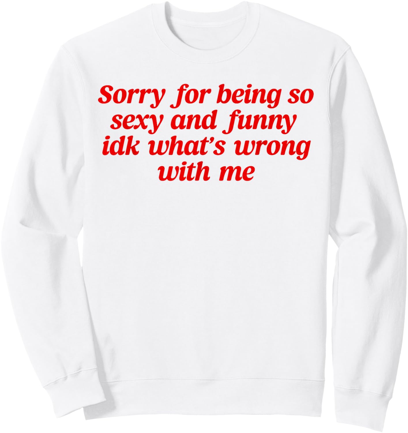 Sorry For Being So Sexy and Funny Idk What’s Wrong With Me Sweatshirt - Sweatshirt | White