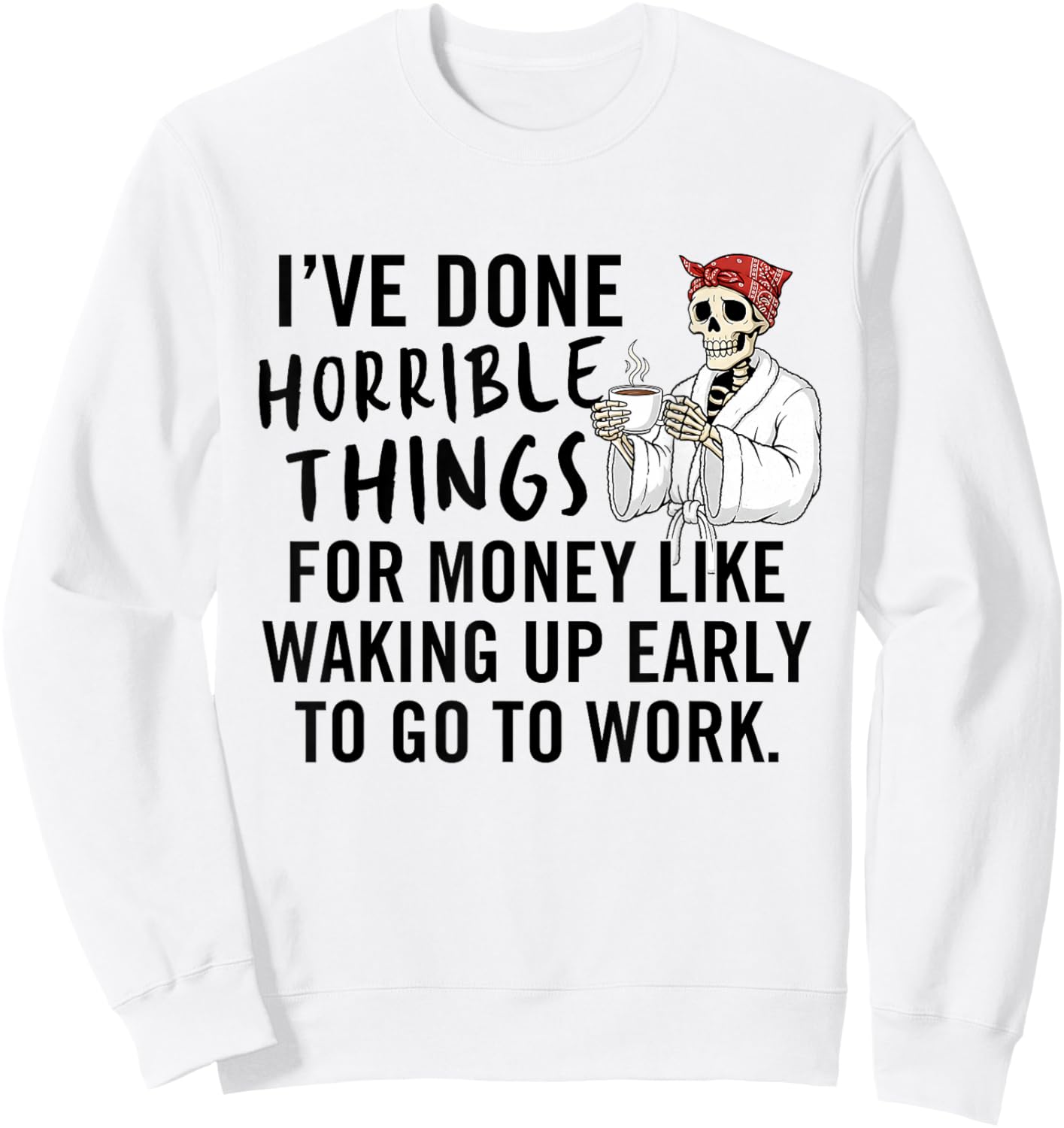 I've Done Horrible Things for Money Like Waking Up Early Sweatshirt - Sweatshirt | White