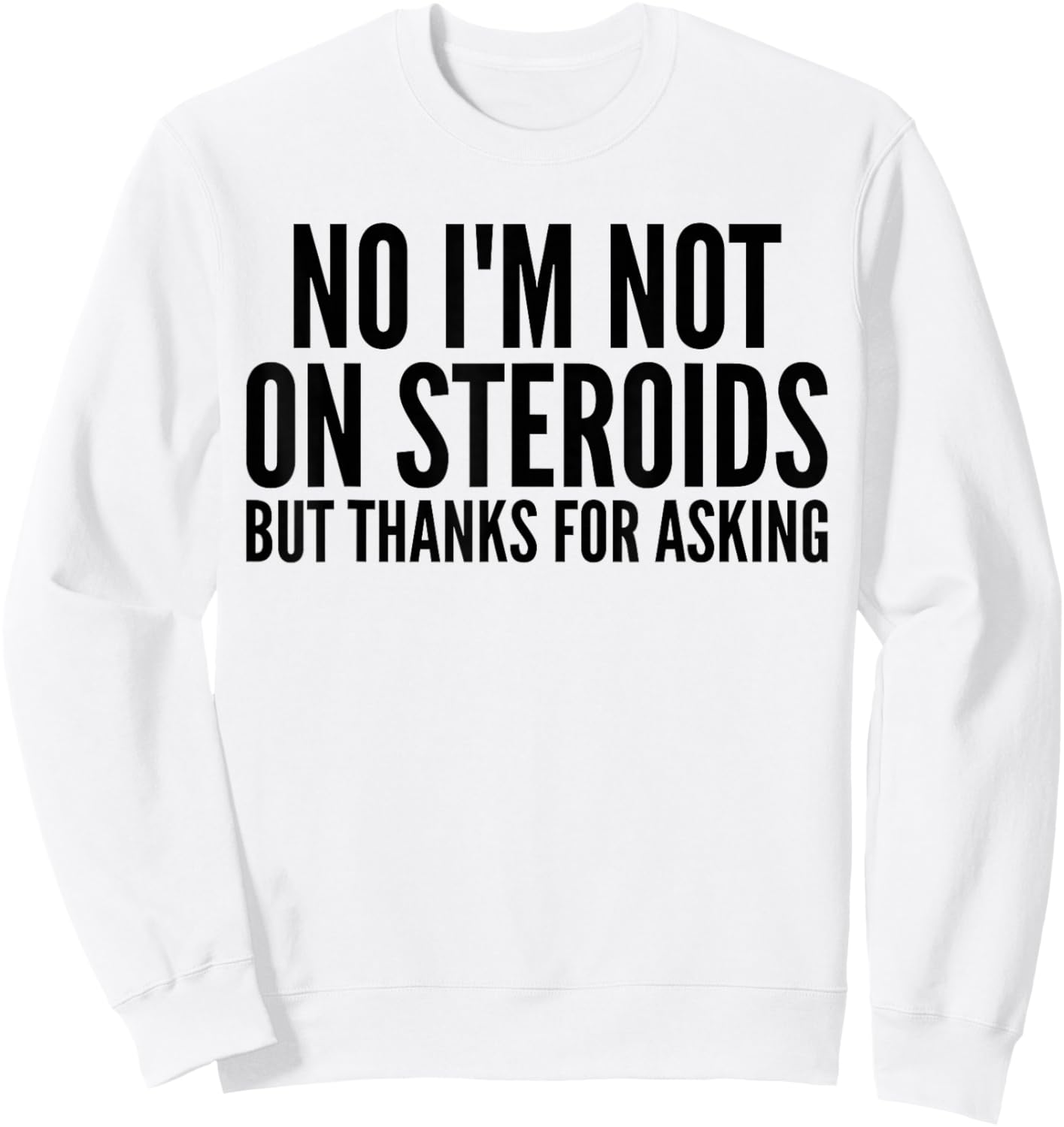 No I'm Not On Steroids But Thanks For Asking Funny Gym Sweatshirt - Sweatshirt | White