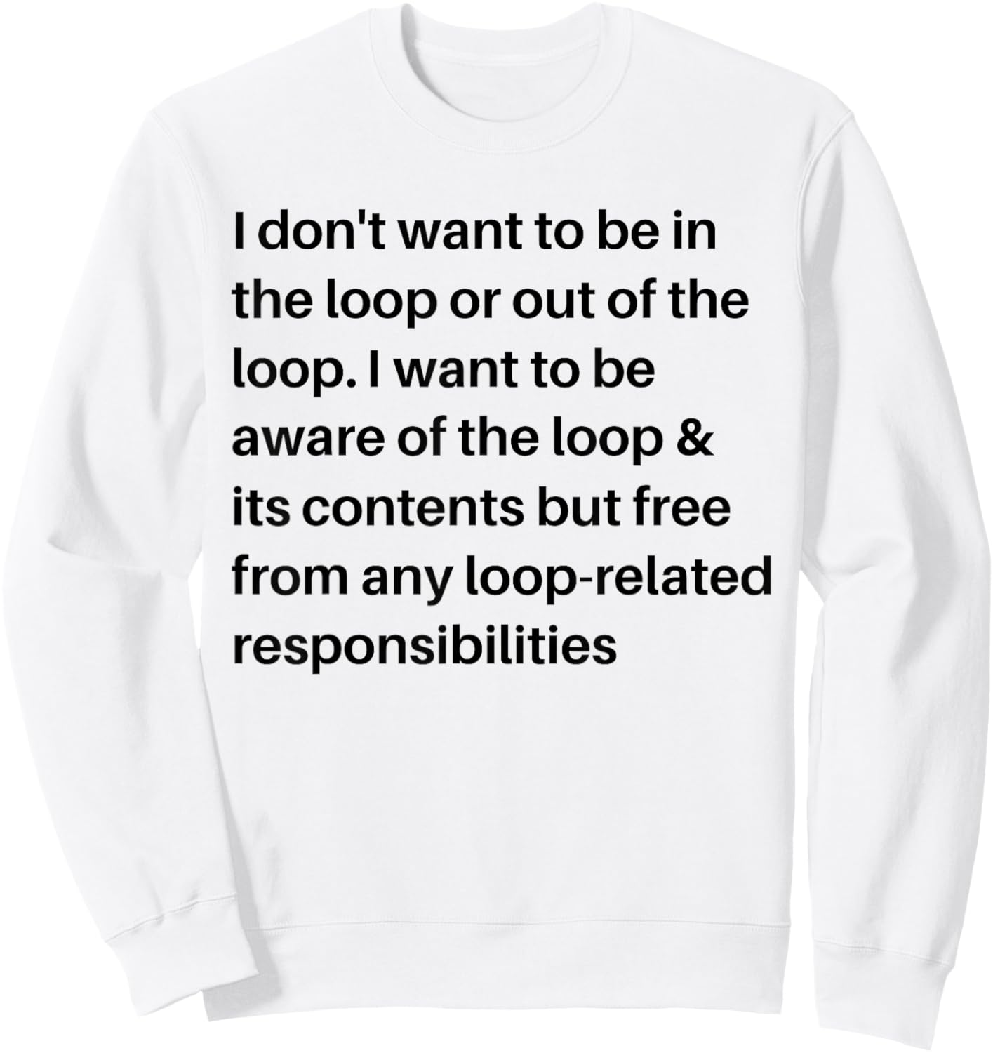 i Don't Want to be in The Loop or Out of The Loop i Want to Sweatshirt - Sweatshirt | White