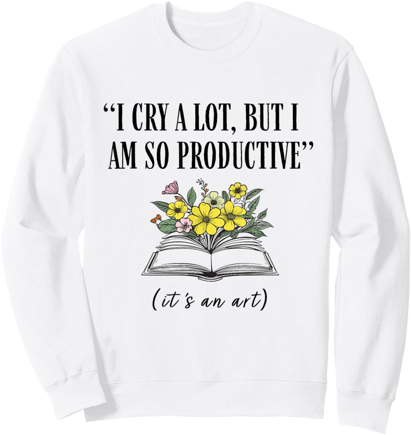 I Cry A Lot But I Am So Productive It's An Art Funny Sweatshirt - Sweatshirt | White