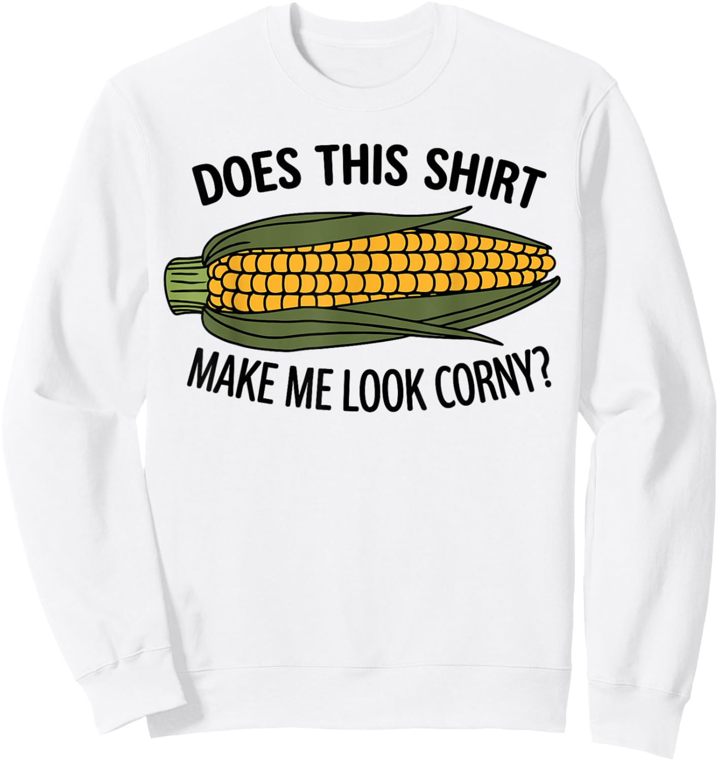 Funny Corn Cob Does This Shirt Make Me Look Corny? Sweatshirt - Sweatshirt | White