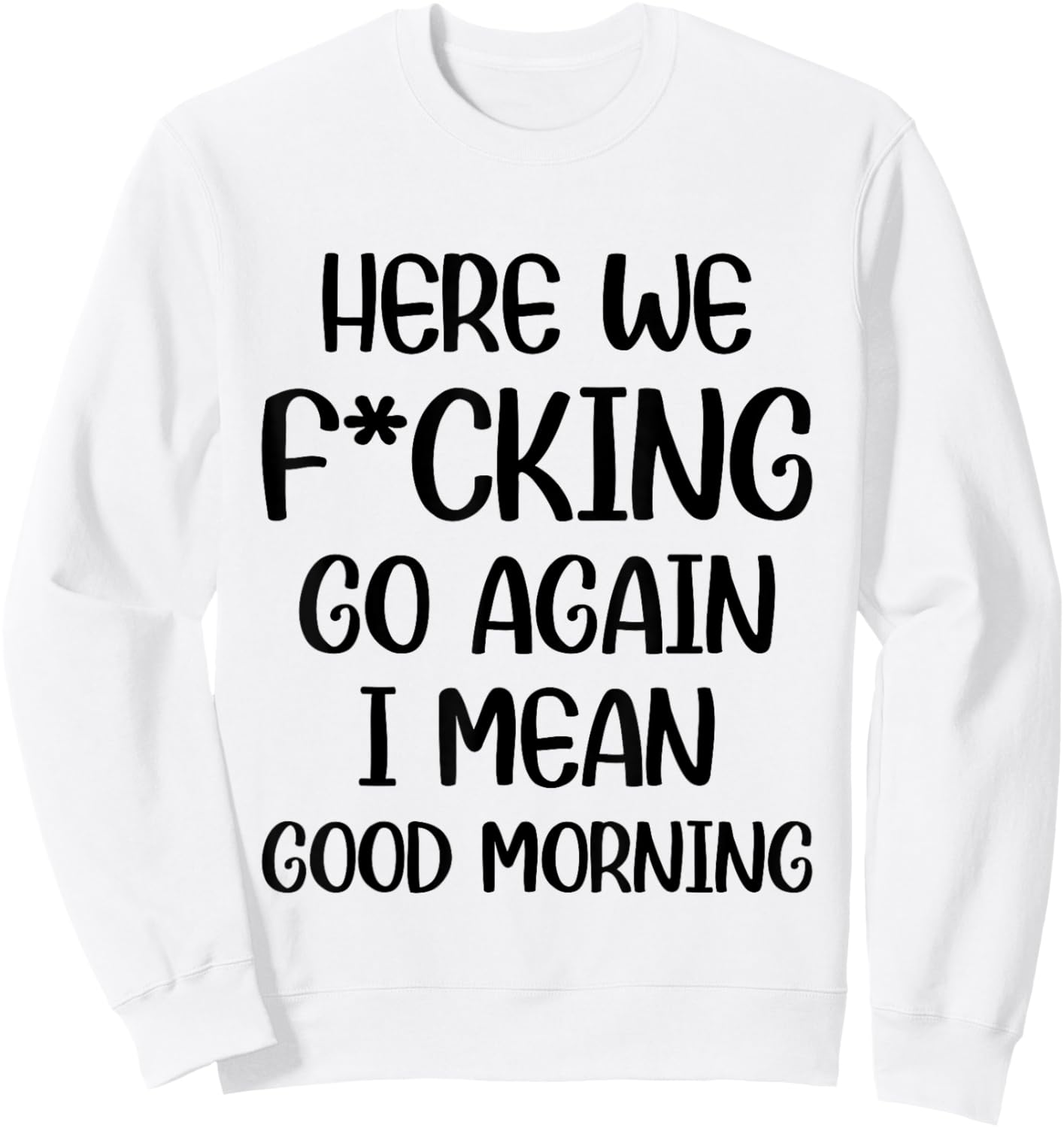 Here We F-cking Go Again I Mean Good Morning Funny Saying Sweatshirt - Sweatshirt | White