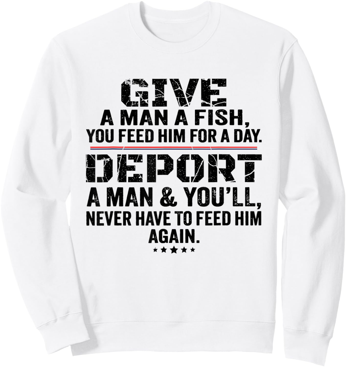 Give A Man A Fish You Feed Him For A Day Deport A Man Sweatshirt - Sweatshirt | White