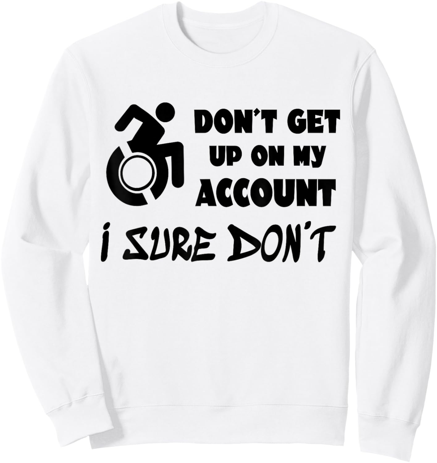 Don't Get Up On My Account I Sure Don't Funny Wheelchair Sweatshirt - Sweatshirt | White