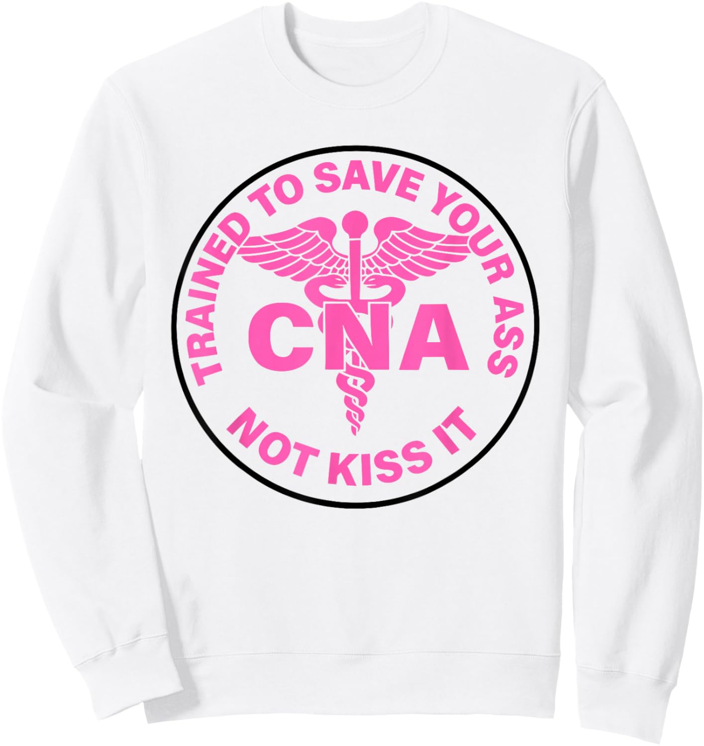 Trained to Save Your Ass Not Kiss It Can Nursing Assistant Sweatshirt - Sweatshirt | White