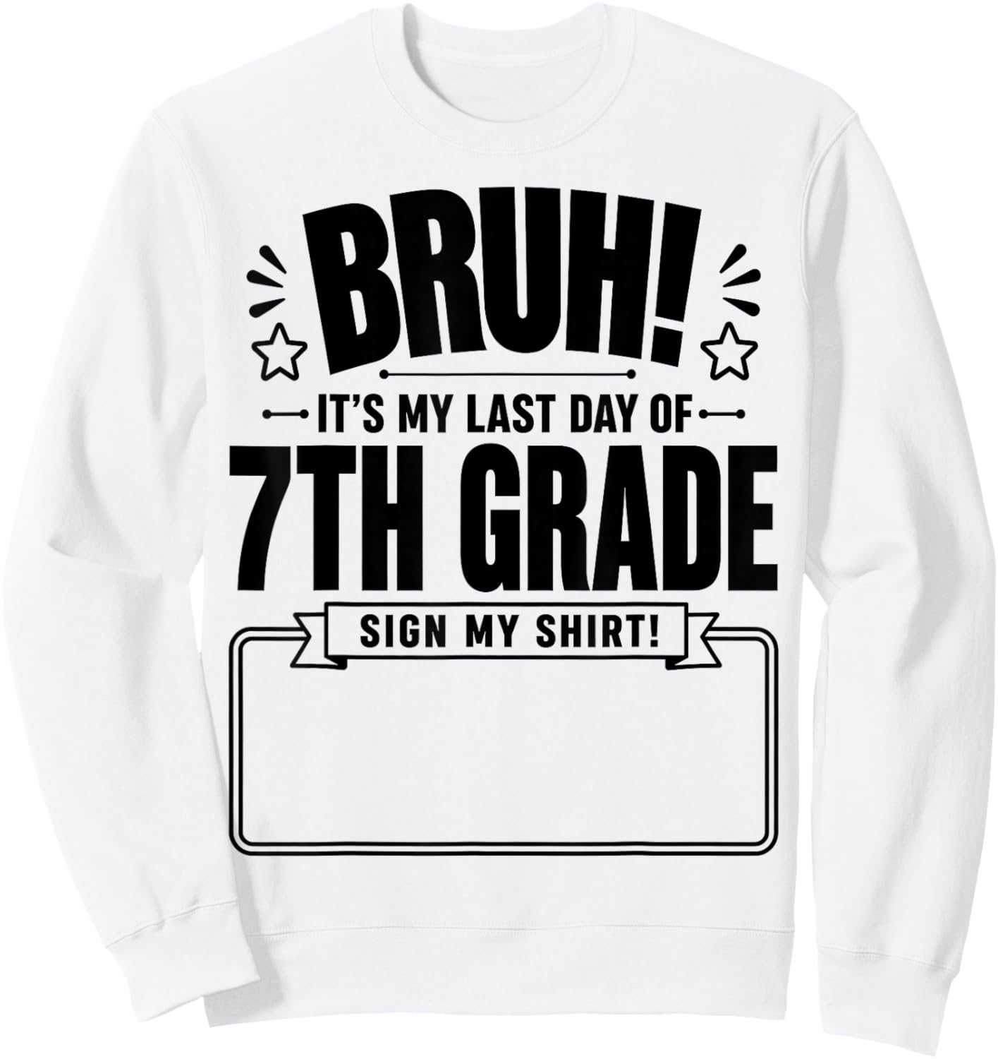 Student Signature Bruh It's My Last Day of 7th Grade Sign My Sweatshirt - Sweatshirt | White