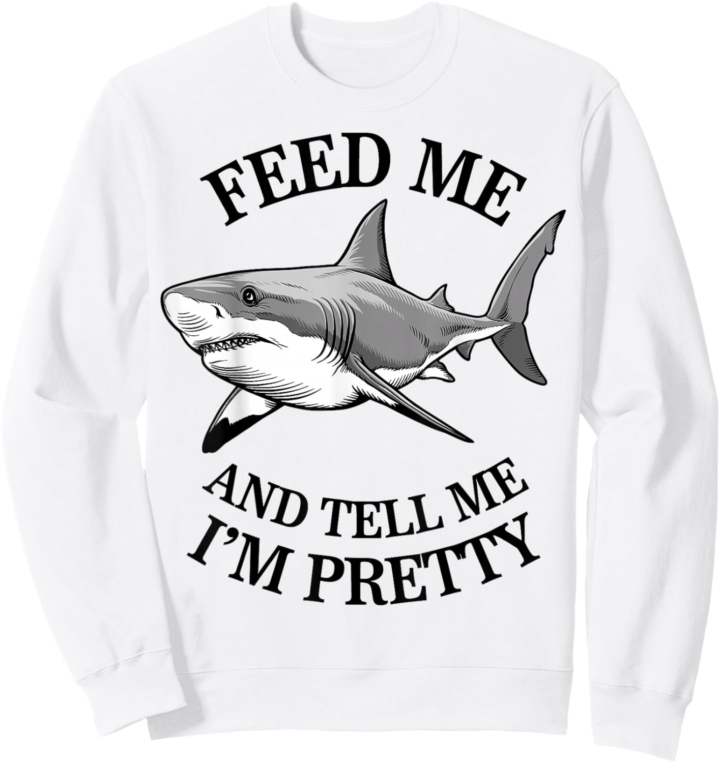 Feed Me And Tell Me I'm Pretty - Funny Shark Sweatshirt - Sweatshirt | White