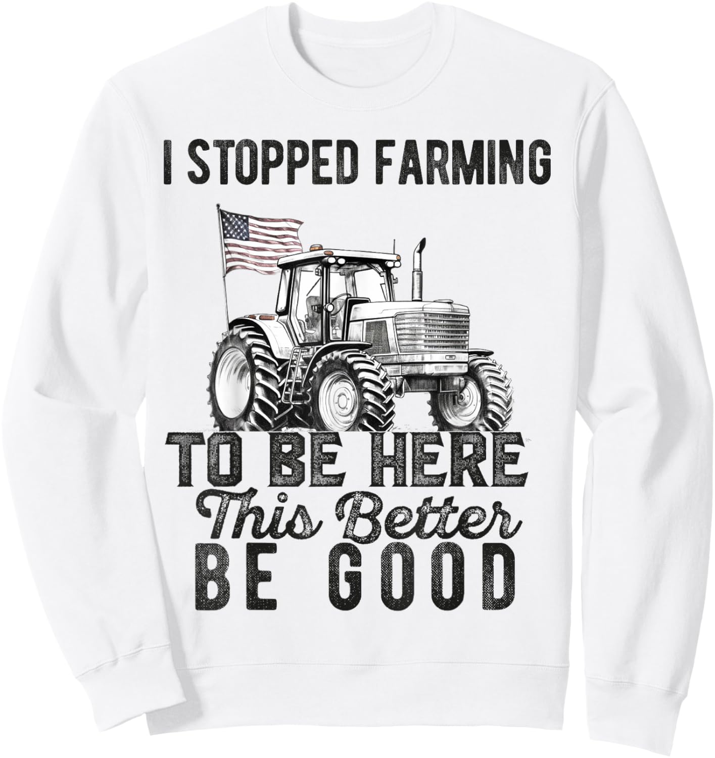 I Stopped Farming To Be Here This Better Be Good Farmer Sweatshirt - Sweatshirt | White