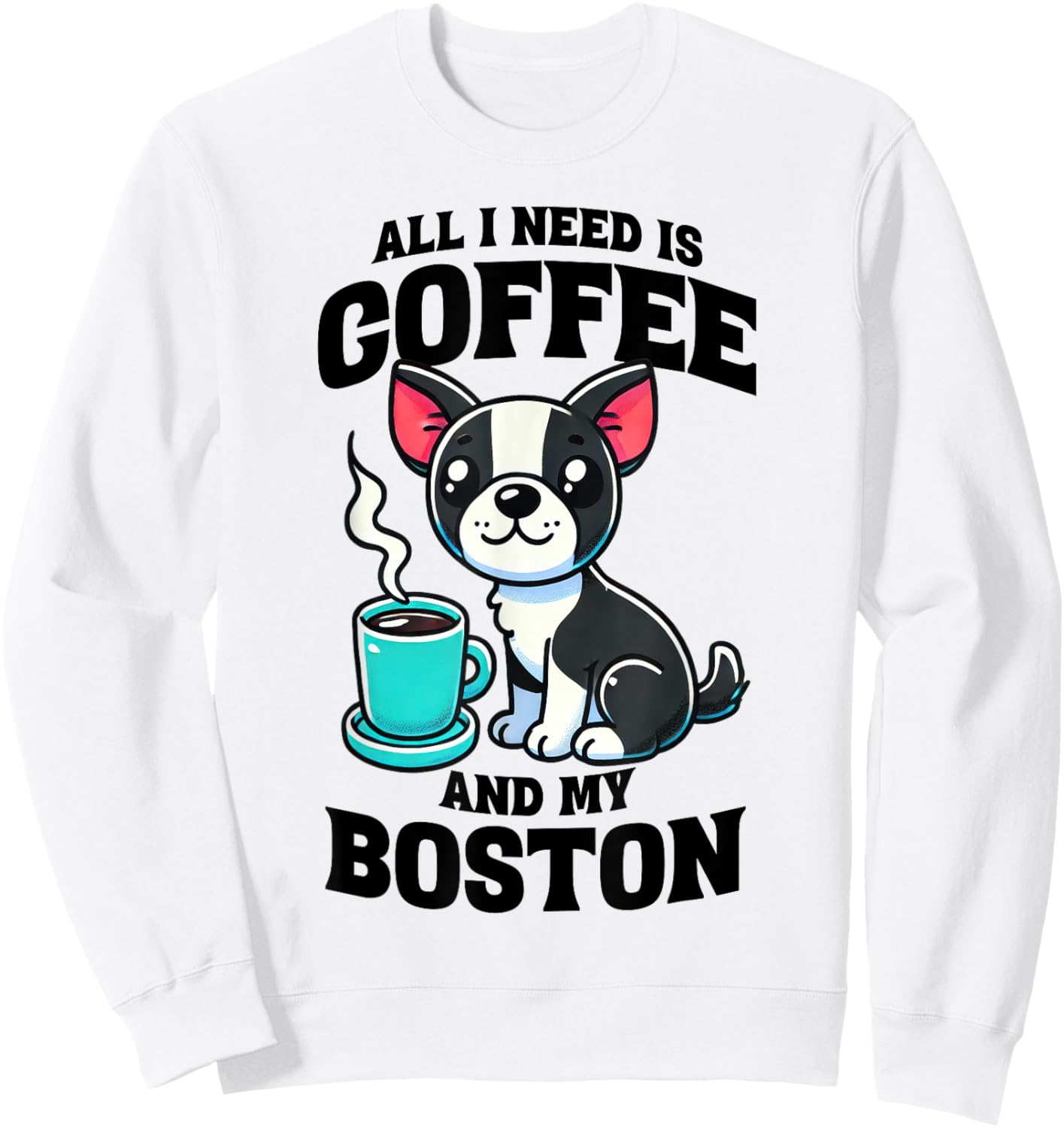 All I Need Is Coffee And My Boston Terrier Dog Coffee Lover Sweatshirt - Sweatshirt | White