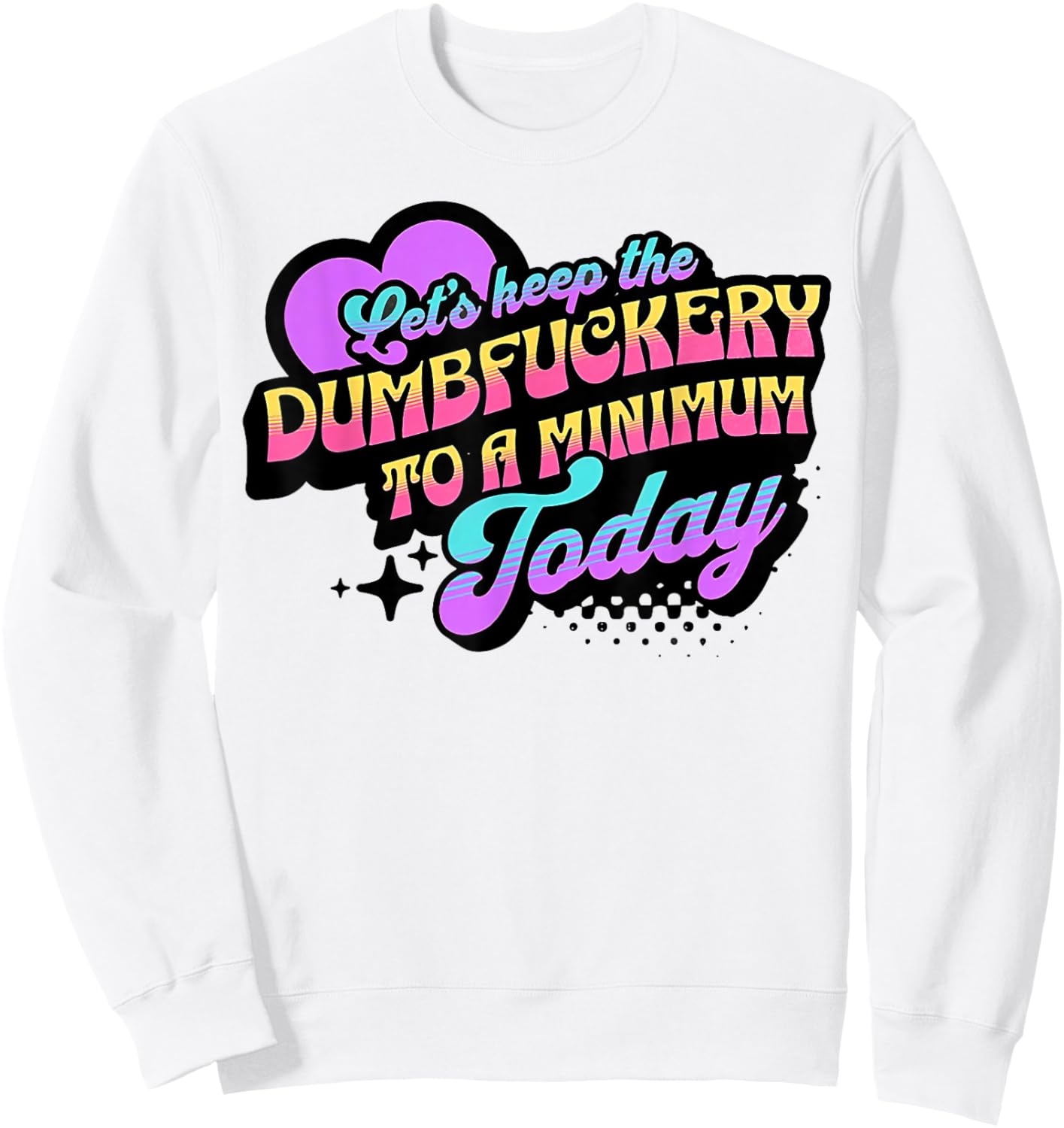 Let's Keep The Dumbfuckery To A Minimum Today Sweatshirt - Sweatshirt | White