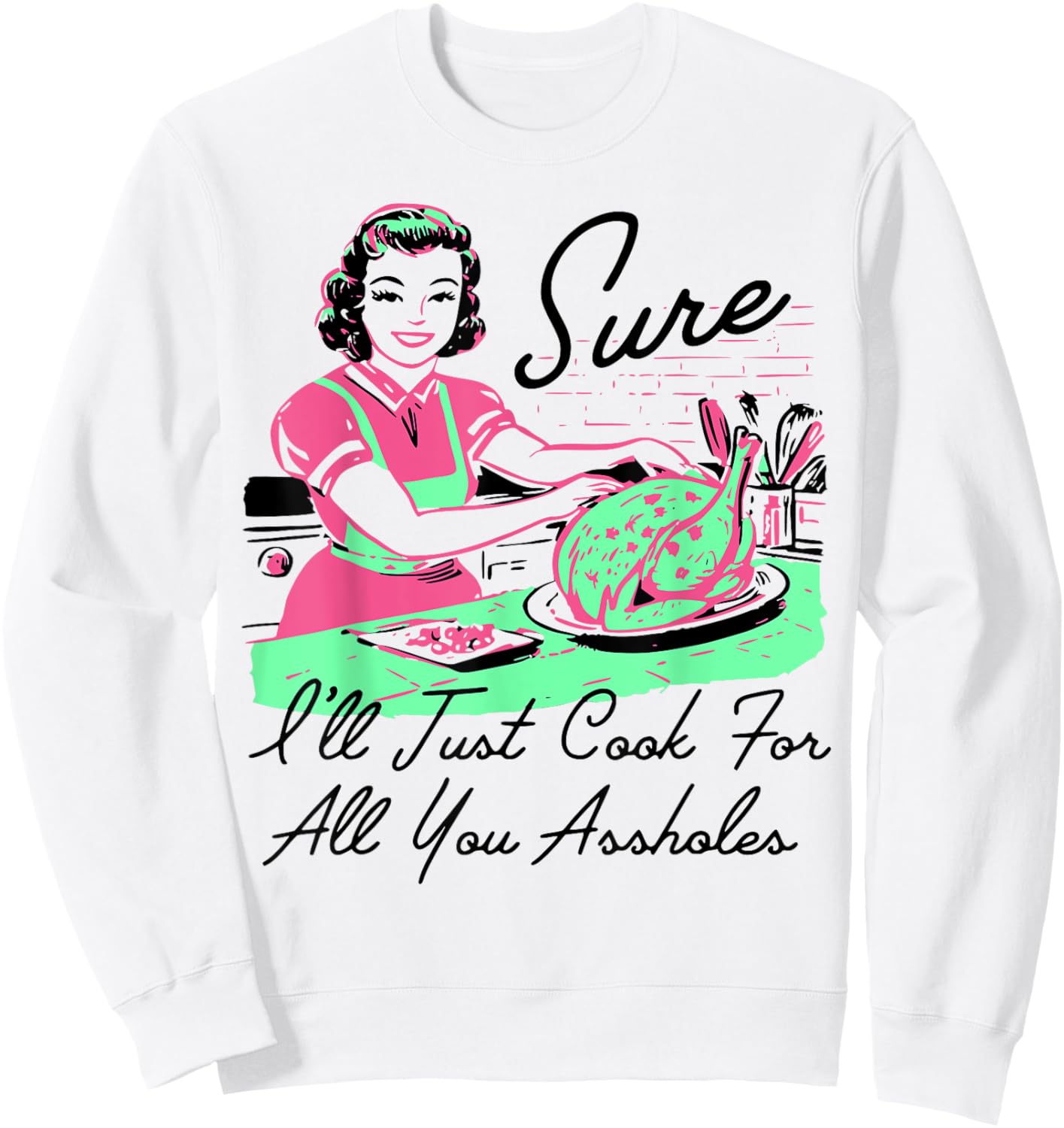 Sure I'll Just Cook For All You Assholes Thanksgiving Sweatshirt - Sweatshirt | White